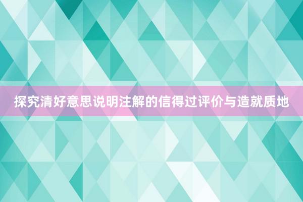 探究清好意思说明注解的信得过评价与造就质地